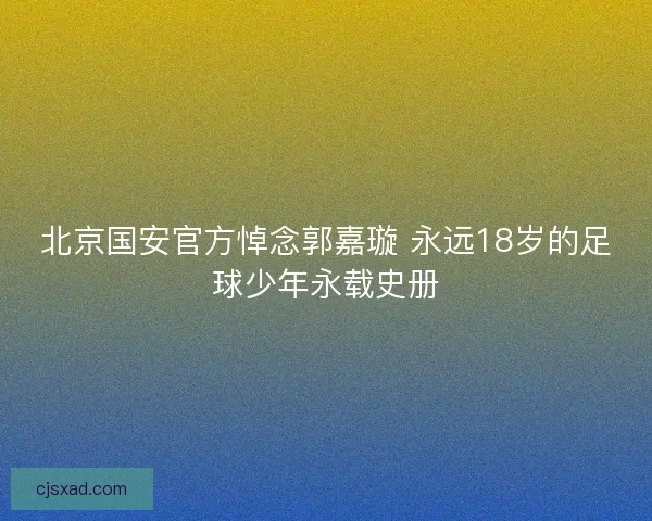 北京国安官方悼念郭嘉璇 永远18岁的足球少年永载史册