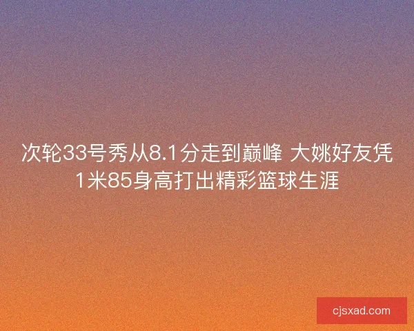 次轮33号秀从8.1分走到巅峰 大姚好友凭1米85身高打出精彩篮球生涯