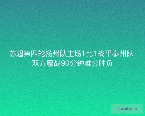 苏超第四轮扬州队主场1比1战平泰州队 双方鏖战90分钟难分胜负 苏超第四轮扬州队主场1比1战平泰州队 双方鏖战90分钟难分胜负