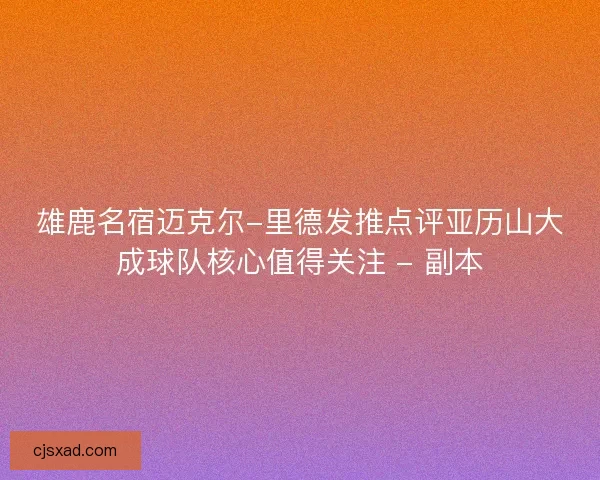 雄鹿名宿迈克尔-里德发推点评亚历山大成球队核心值得关注 - 副本