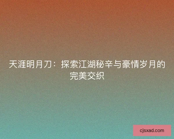 天涯明月刀：探索江湖秘辛与豪情岁月的完美交织