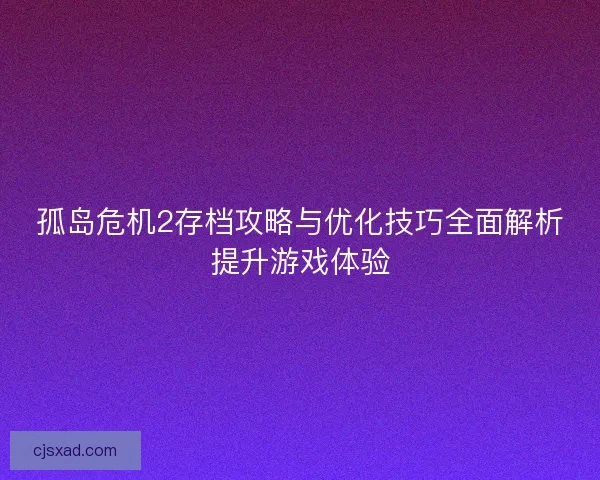孤岛危机2存档攻略与优化技巧全面解析提升游戏体验