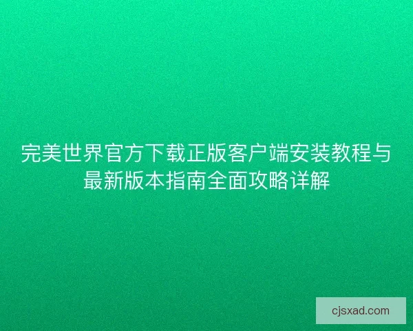 完美世界官方下载正版客户端安装教程与最新版本指南全面攻略详解