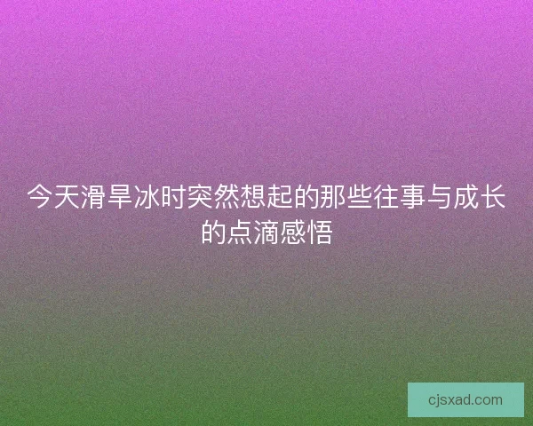 今天滑旱冰时突然想起的那些往事与成长的点滴感悟