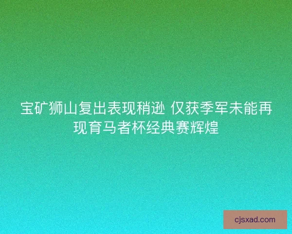 宝矿狮山复出表现稍逊 仅获季军未能再现育马者杯经典赛辉煌