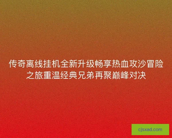 传奇离线挂机全新升级畅享热血攻沙冒险之旅重温经典兄弟再聚巅峰对决