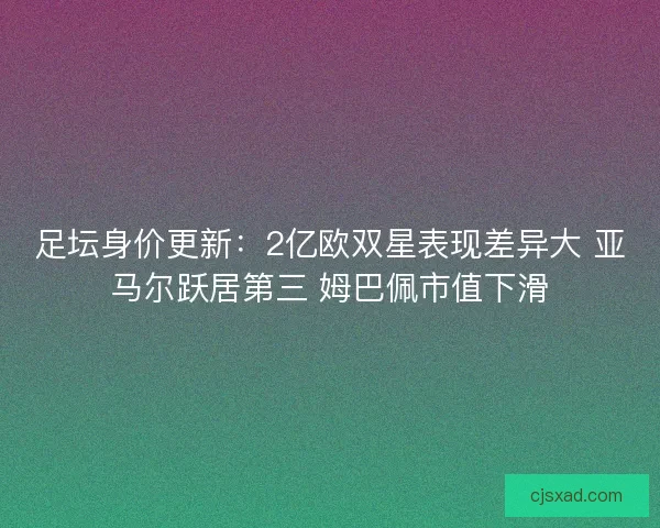 足坛身价更新：2亿欧双星表现差异大 亚马尔跃居第三 姆巴佩市值下滑