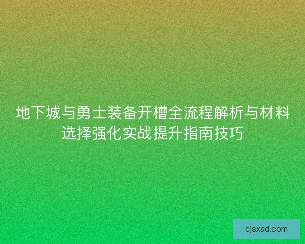 地下城与勇士装备开槽全流程解析与材料选择强化实战提升指南技巧