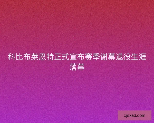 科比布莱恩特正式宣布赛季谢幕退役生涯落幕