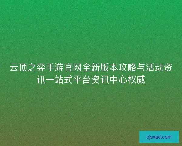 云顶之弈手游官网全新版本攻略与活动资讯一站式平台资讯中心权威
