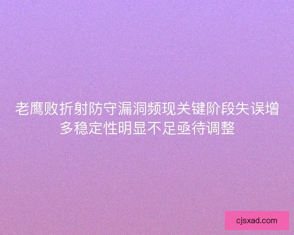 老鹰败折射防守漏洞频现关键阶段失误增多稳定性明显不足亟待调整